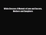 Download White Dresses: A Memoir of Love and Secrets Mothers and Daughters Free Books