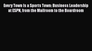 Read Every Town Is a Sports Town: Business Leadership at ESPN from the Mailroom to the Boardroom