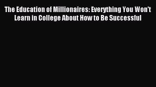 Read The Education of Millionaires: Everything You Won't Learn in College About How to Be Successful
