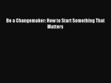 Read Be a Changemaker: How to Start Something That Matters Ebook Free