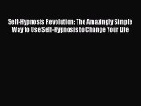 Download Self-Hypnosis Revolution: The Amazingly Simple Way to Use Self-Hypnosis to Change