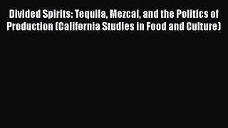 Read Divided Spirits: Tequila Mezcal and the Politics of Production (California Studies in