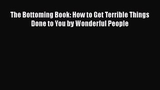 Download The Bottoming Book: How to Get Terrible Things Done to You by Wonderful People PDF