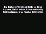 Read Bye Bye Banks?: How Retail Banks are Being Displaced Diminished and Disintermediated by