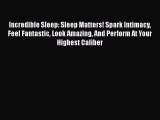 Read Incredible Sleep: Sleep Matters! Spark Intimacy Feel Fantastic Look Amazing And Perform