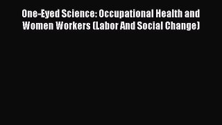 Read One-Eyed Science: Occupational Health and Women Workers (Labor And Social Change) Ebook