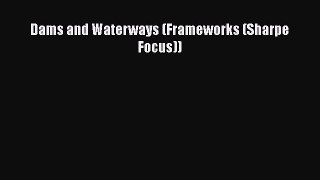 Read Dams and Waterways (Frameworks (Sharpe Focus)) Ebook Free