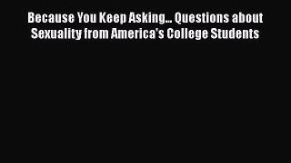 Read Because You Keep Asking... Questions about Sexuality from America's College Students Ebook