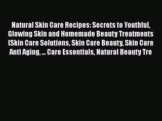 Read Natural Skin Care Recipes: Secrets to Youthful Glowing Skin and Homemade Beauty Treatments