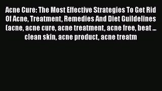 Read Acne Cure: The Most Effective Strategies To Get Rid Of Acne Treatment Remedies And Diet
