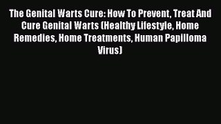 Read The Genital Warts Cure: How To Prevent Treat And Cure Genital Warts (Healthy Lifestyle