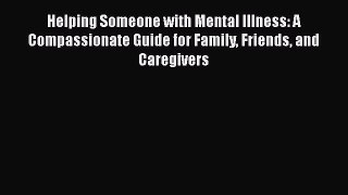 [PDF] Helping Someone with Mental Illness: A Compassionate Guide for Family Friends and Caregivers