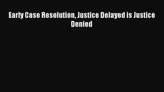 [PDF] Early Case Resolution Justice Delayed is Justice Denied [Read] Full Ebook