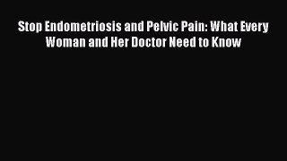 Read Stop Endometriosis and Pelvic Pain: What Every Woman and Her Doctor Need to Know Ebook