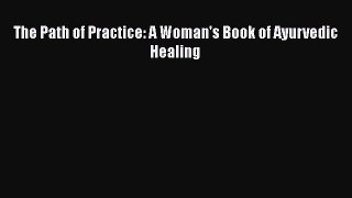 Read The Path of Practice: A Woman's Book of Ayurvedic Healing PDF Online