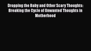 Download Dropping the Baby and Other Scary Thoughts: Breaking the Cycle of Unwanted Thoughts