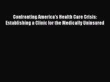 Read Confronting America's Health Care Crisis: Establishing a Clinic for the Medically Uninsured
