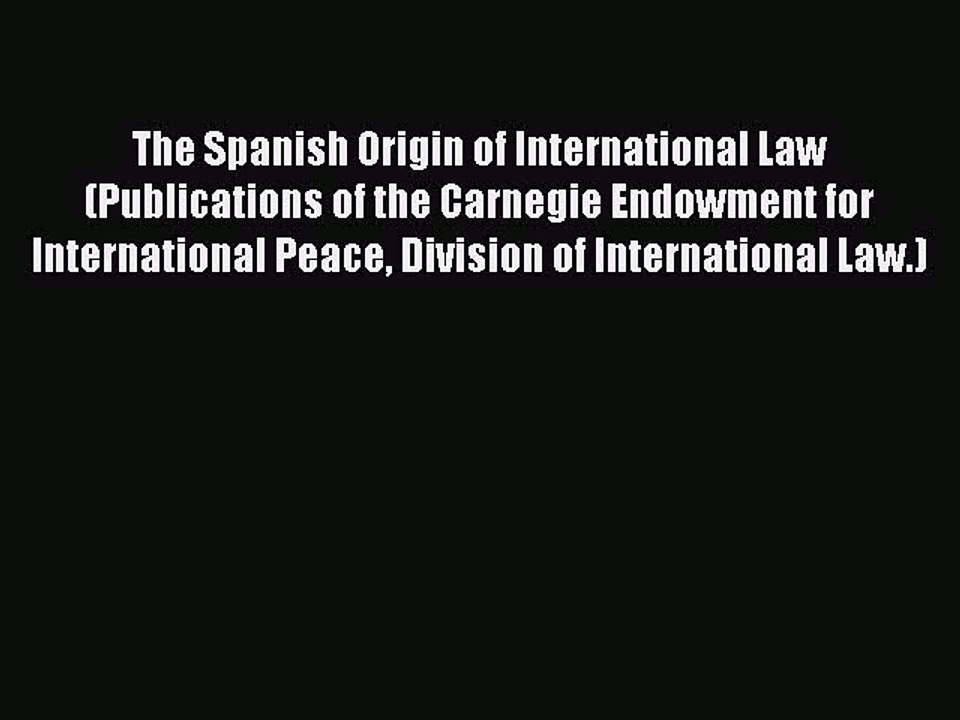 [PDF] The Spanish Origin of International Law (Publications of the Carnegie Endowment for International