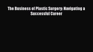 Download The Business of Plastic Surgery: Navigating a Successful Career Ebook
