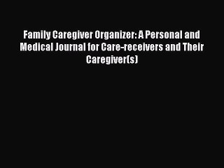 Read Family Caregiver Organizer: A Personal and Medical Journal for Care-receivers and Their