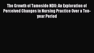 Read The Growth of Tameside NDU: An Exploration of Perceived Changes in Nursing Practice Over