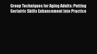 PDF Group Techniques for Aging Adults: Putting Geriatric Skills Enhancement into Practice Read