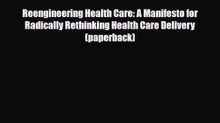 [Download] Reengineering Health Care: A Manifesto for Radically Rethinking Health Care Delivery