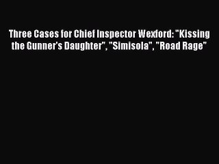Read Three Cases for Chief Inspector Wexford: Kissing the Gunner's Daughter Simisola Road Rage