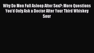 Read Why Do Men Fall Asleep After Sex?: More Questions You'd Only Ask a Doctor After Your Third