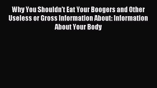 Download Why You Shouldn't Eat Your Boogers and Other Useless or Gross Information About: Information
