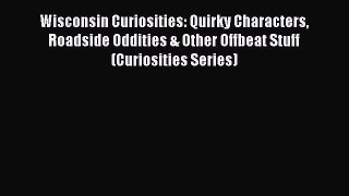 Read Wisconsin Curiosities: Quirky Characters Roadside Oddities & Other Offbeat Stuff (Curiosities