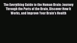 Read The Everything Guide to the Human Brain: Journey Through the Parts of the Brain Discover