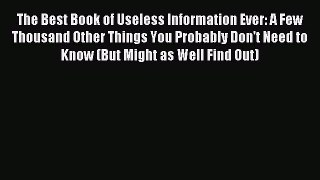 Read The Best Book of Useless Information Ever: A Few Thousand Other Things You Probably Don't