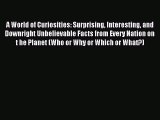 Download A World of Curiosities: Surprising Interesting and Downright Unbelievable Facts from