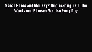 Read March Hares and Monkeys' Uncles: Origins of the Words and Phrases We Use Every Day Ebook