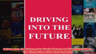 FreeDownload  Driving into the Future How Tesla Motors and Elon Musk Did It  The Disruption of the  FREE PDF