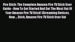 Read Fire Stick: The Complete Amazon Fire TV Stick User Guide - How To Get Started And Get