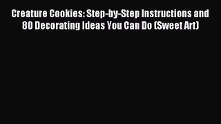 Read Creature Cookies: Step-by-Step Instructions and 80 Decorating Ideas You Can Do (Sweet