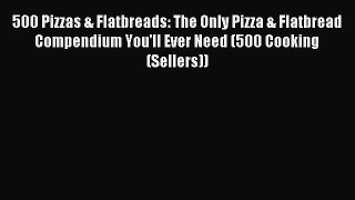 Read 500 Pizzas & Flatbreads: The Only Pizza & Flatbread Compendium You'll Ever Need (500 Cooking