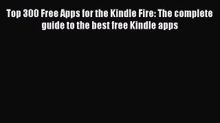 Read Top 300 Free Apps for the Kindle Fire: The complete guide to the best free Kindle apps
