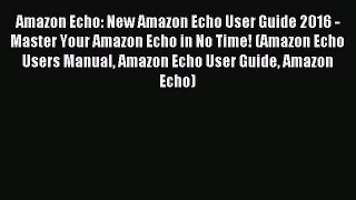 Read Amazon Echo: New Amazon Echo User Guide 2016 - Master Your Amazon Echo in No Time! (Amazon