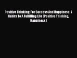 Read Positive Thinking: For Success And Happiness: 7 Habits To A Fulfilling Life (Positive