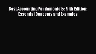 Read Cost Accounting Fundamentals: Fifth Edition: Essential Concepts and Examples Ebook Free