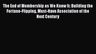 Download The End of Membership as We Know It: Building the Fortune-Flipping Must-Have Association