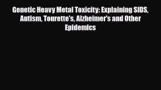 Download Genetic Heavy Metal Toxicity: Explaining SIDS Autism Tourette's Alzheimer's and Other