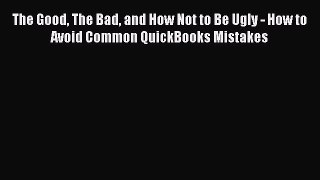 Read The Good The Bad and How Not to Be Ugly - How to Avoid Common QuickBooks Mistakes Ebook