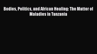 PDF Bodies Politics and African Healing: The Matter of Maladies in Tanzania Ebook