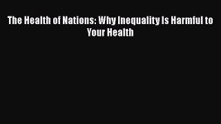 PDF The Health of Nations: Why Inequality Is Harmful to Your Health Read Online