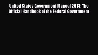 Read United States Government Manual 2013: The Official Handbook of the Federal Government