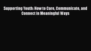 [PDF] Supporting Youth: How to Care Communicate and Connect in Meaningful Ways [Read] Online
